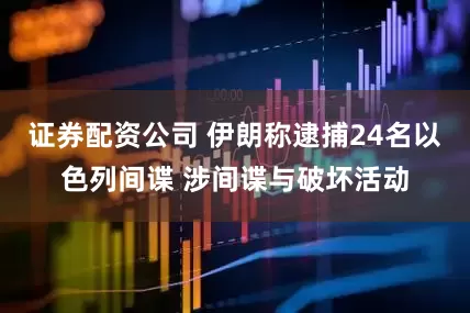 证券配资公司 伊朗称逮捕24名以色列间谍 涉间谍与破坏活动