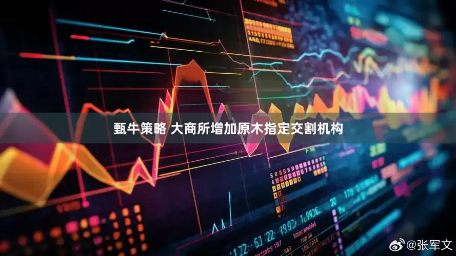 甄牛策略 大商所增加原木指定交割机构