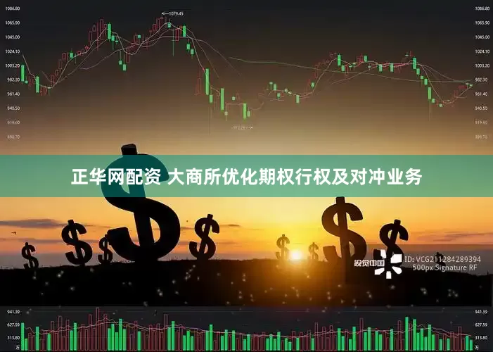 正华网配资 大商所优化期权行权及对冲业务