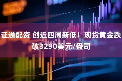 证通配资 创近四周新低！现货黄金跌破3290美元/盎司