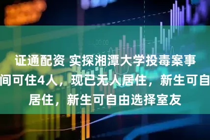 证通配资 实探湘潭大学投毒案事发宿舍：每间可住4人，现已无人居住，新生可自由选择室友