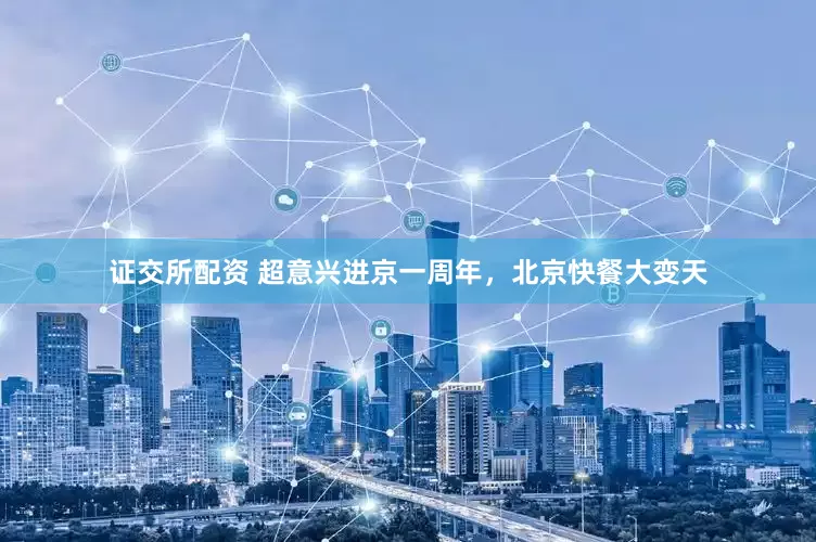 证交所配资 超意兴进京一周年，北京快餐大变天