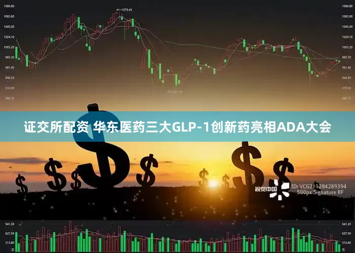 证交所配资 华东医药三大GLP-1创新药亮相ADA大会