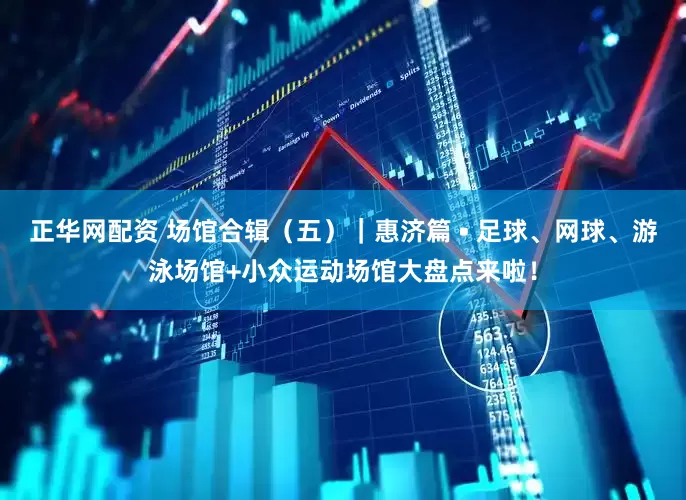 正华网配资 场馆合辑（五）｜惠济篇 • 足球、网球、游泳场馆+小众运动场馆大盘点来啦！