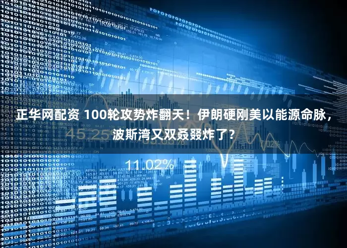 正华网配资 100轮攻势炸翻天！伊朗硬刚美以能源命脉，波斯湾又双叒叕炸了？