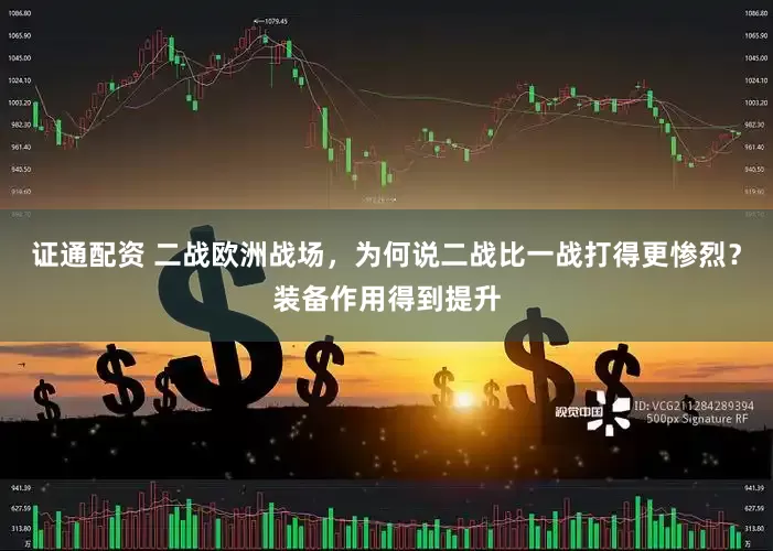 证通配资 二战欧洲战场，为何说二战比一战打得更惨烈？装备作用得到提升